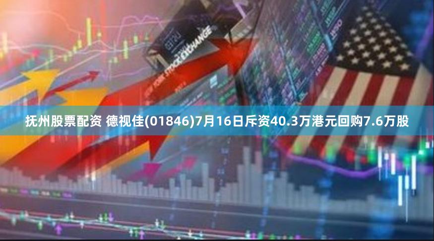抚州股票配资 德视佳(01846)7月16日斥资40.3万港元回购7.6万股