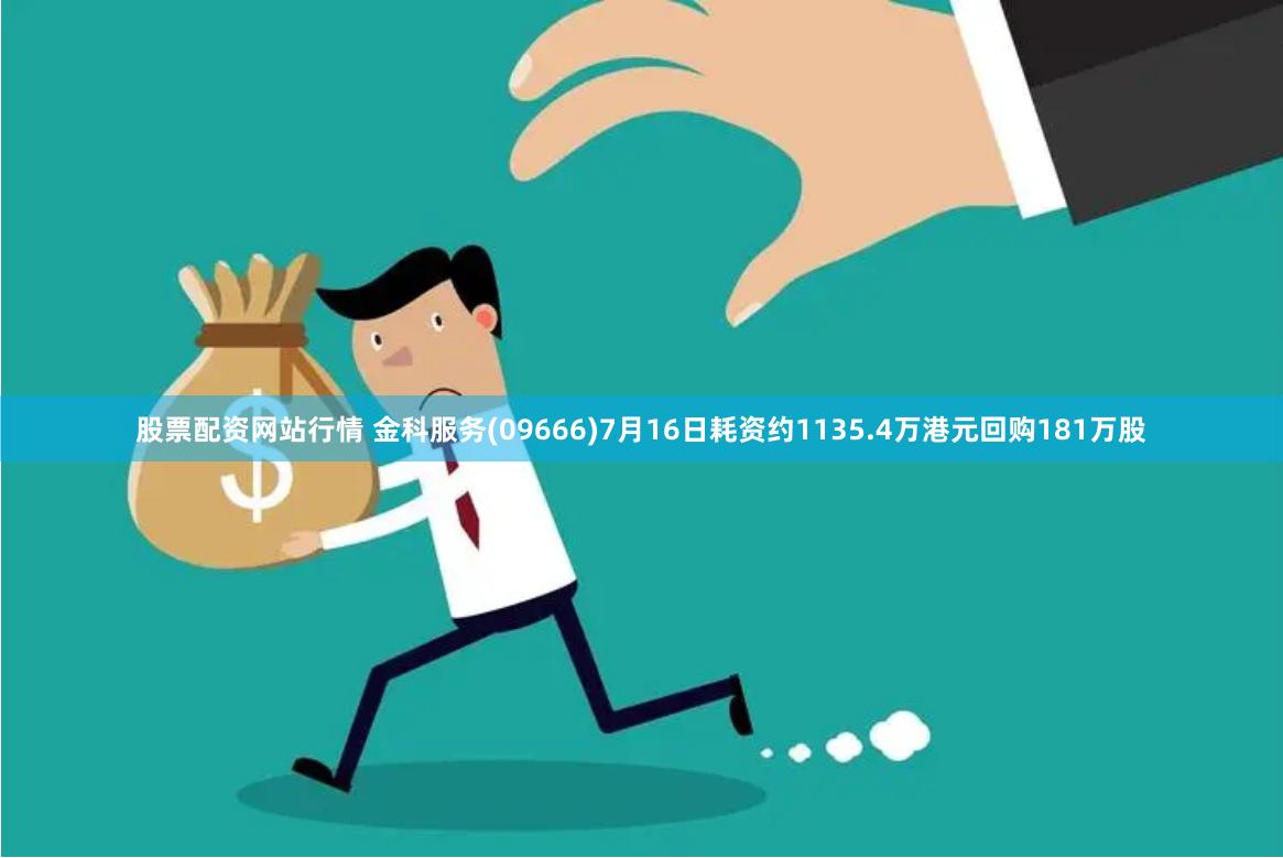 股票配资网站行情 金科服务(09666)7月16日耗资约1135.4万港元回购181万股