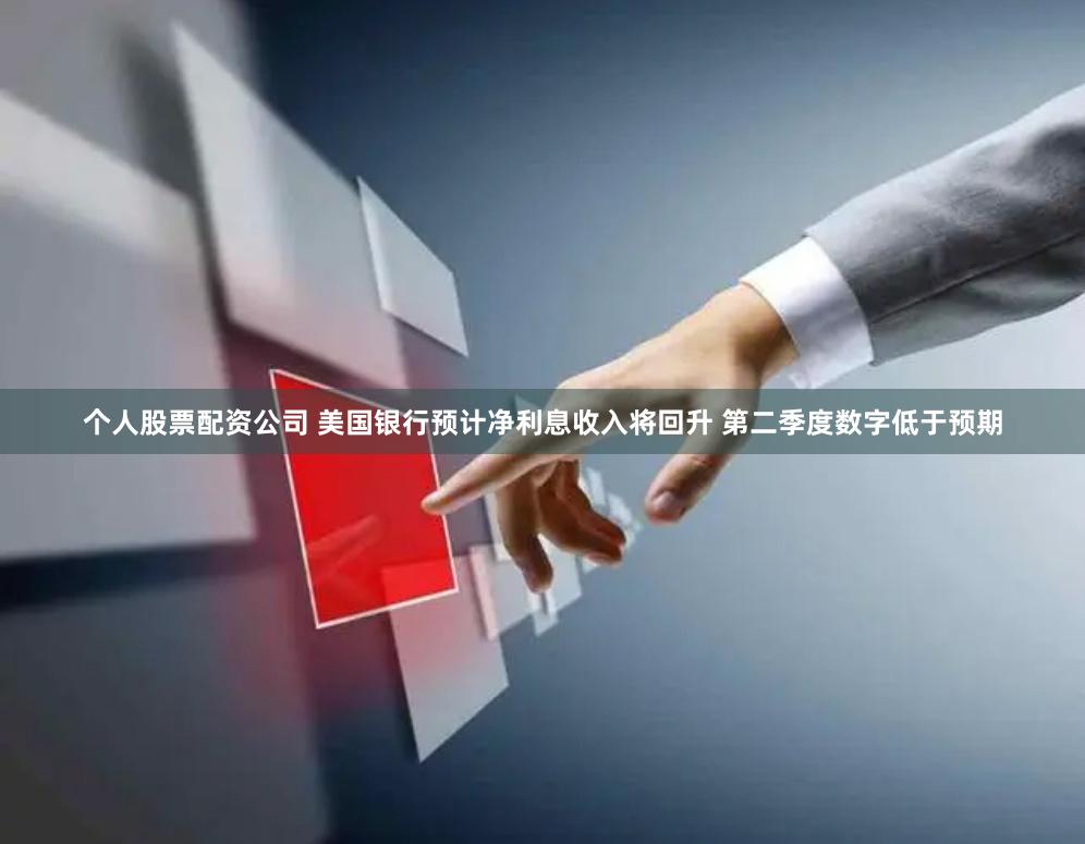 个人股票配资公司 美国银行预计净利息收入将回升 第二季度数字低于预期