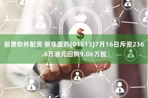 股票软件配资 丽珠医药(01513)7月16日斥资216.4万港元回购9.06万股
