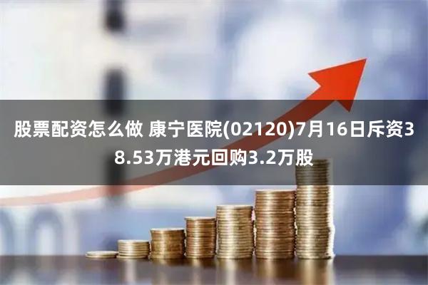 股票配资怎么做 康宁医院(02120)7月16日斥资38.53万港元回购3.2万股