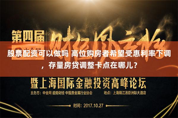 股票配资可以做吗 高位购房者希望受惠利率下调，存量房贷调整卡点在哪儿？
