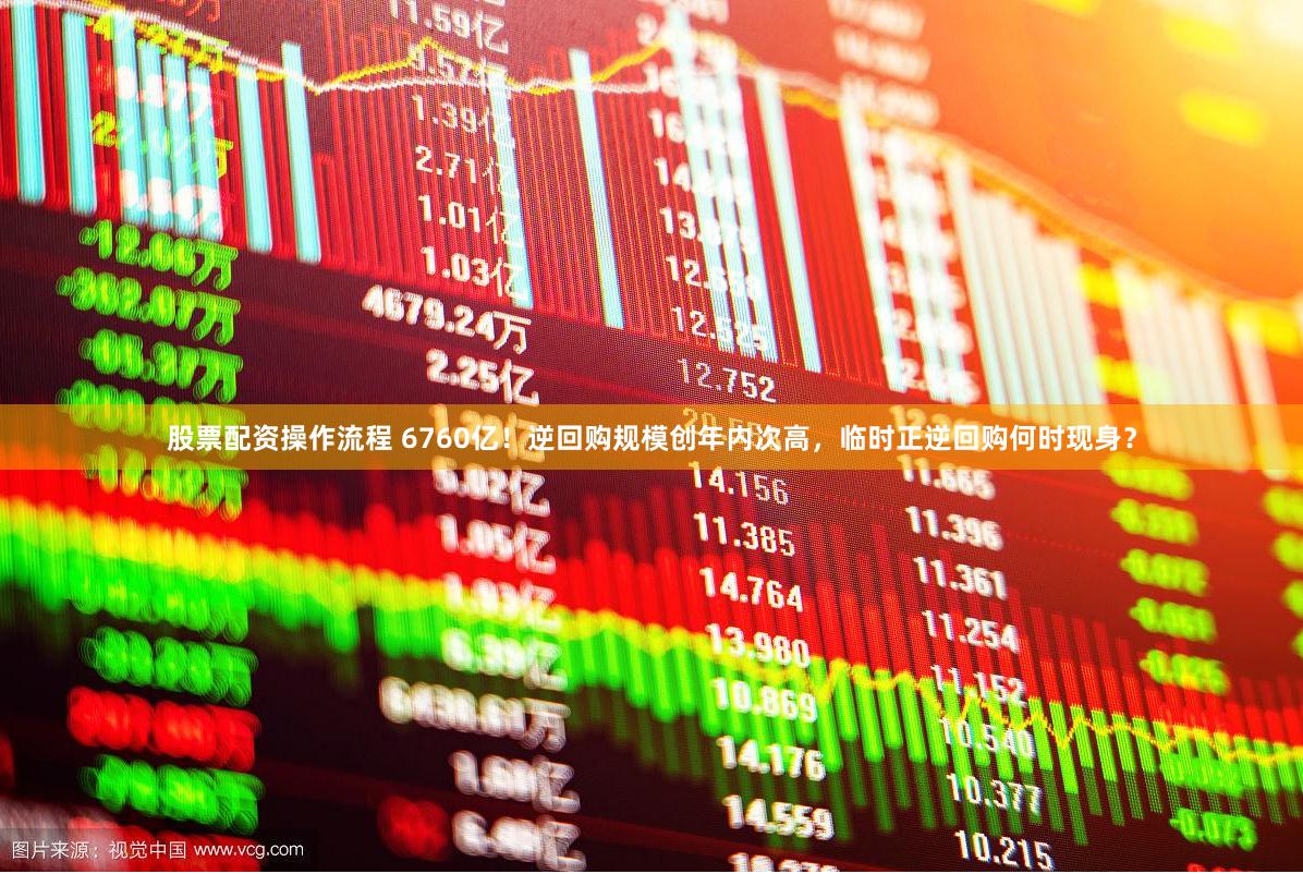 股票配资操作流程 6760亿！逆回购规模创年内次高，临时正逆回购何时现身？