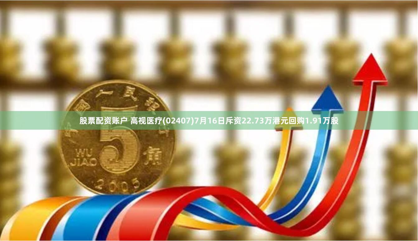 股票配资账户 高视医疗(02407)7月16日斥资22.73万港元回购1.91万股