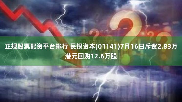 正规股票配资平台排行 民银资本(01141)7月16日斥资2.83万港元回购12.6万股