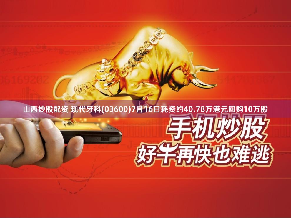 山西炒股配资 现代牙科(03600)7月16日耗资约40.78万港元回购10万股