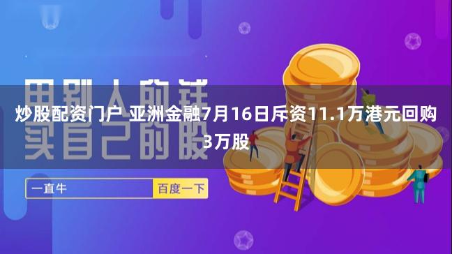 炒股配资门户 亚洲金融7月16日斥资11.1万港元回购3万股