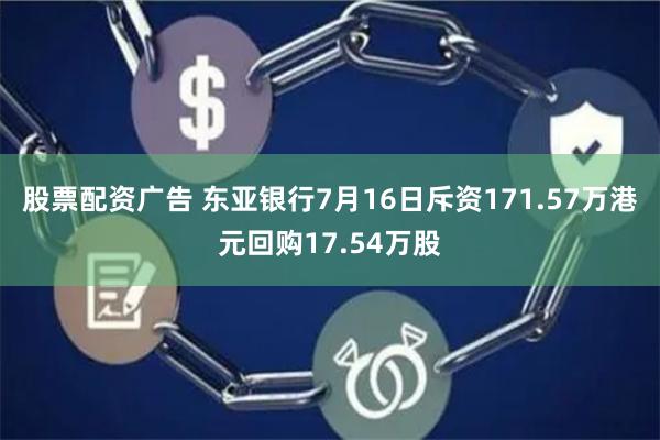股票配资广告 东亚银行7月16日斥资171.57万港元回购17.54万股