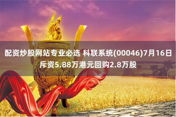 配资炒股网站专业必选 科联系统(00046)7月16日斥资5.88万港元回购2.8万股