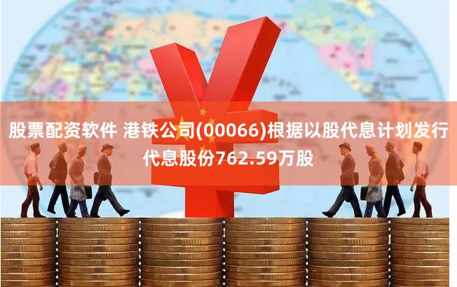 股票配资软件 港铁公司(00066)根据以股代息计划发行代息股份762.59万股