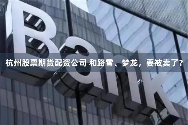 杭州股票期货配资公司 和路雪、梦龙，要被卖了？