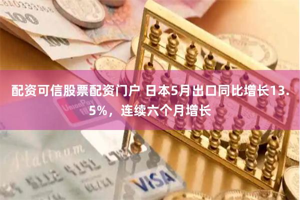 配资可信股票配资门户 日本5月出口同比增长13.5%，连续六个月增长
