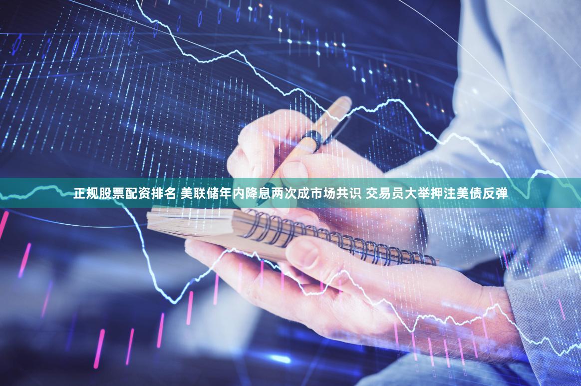 正规股票配资排名 美联储年内降息两次成市场共识 交易员大举押注美债反弹