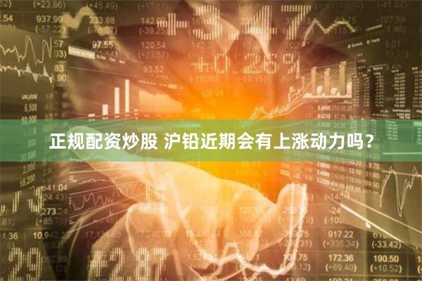 正规配资炒股 沪铅近期会有上涨动力吗？