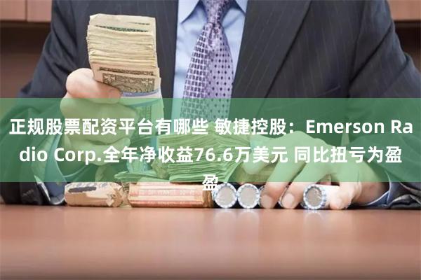 正规股票配资平台有哪些 敏捷控股：Emerson Radio Corp.全年净收益76.6万美元 同比扭亏为盈