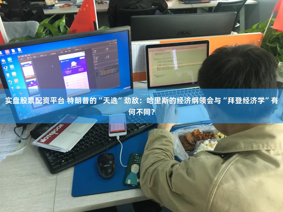 实盘股票配资平台 特朗普的“天选”劲敌：哈里斯的经济纲领会与“拜登经济学”有何不同？