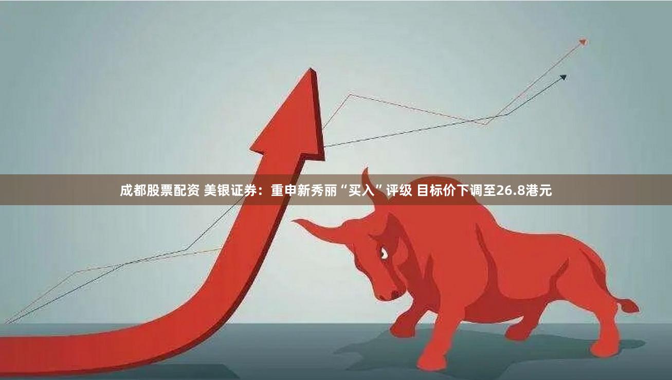 成都股票配资 美银证券：重申新秀丽“买入”评级 目标价下调至26.8港元