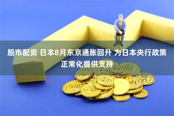 股市配资 日本8月东京通胀回升 为日本央行政策正常化提供支持