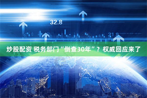 炒股配资 税务部门“倒查30年”？权威回应来了