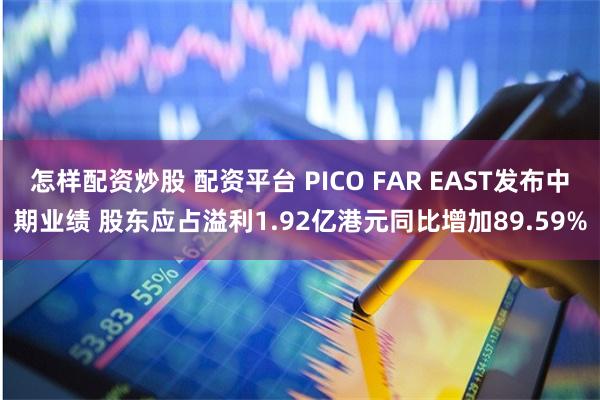 怎样配资炒股 配资平台 PICO FAR EAST发布中期业绩 股东应占溢利1.92亿港元同比增加89.59%