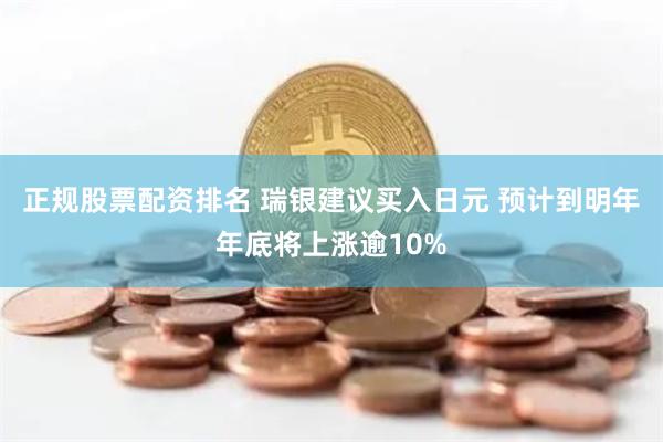 正规股票配资排名 瑞银建议买入日元 预计到明年年底将上涨逾10%
