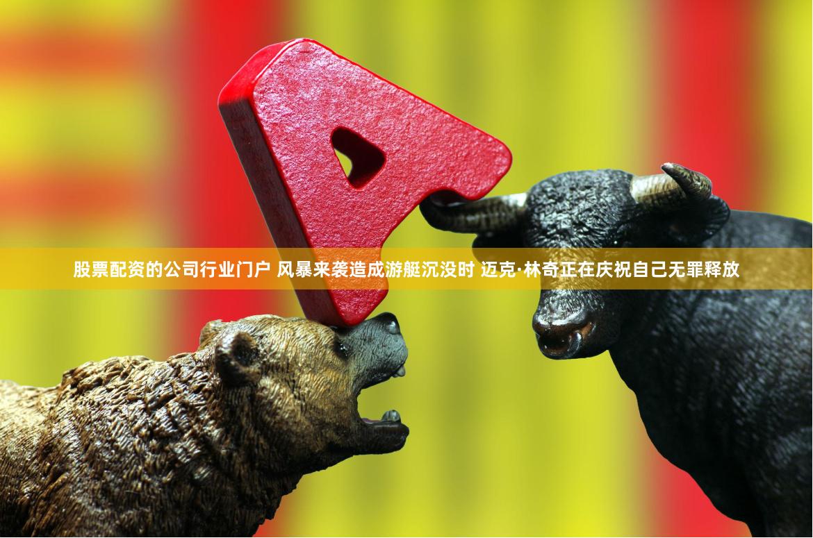 股票配资的公司行业门户 风暴来袭造成游艇沉没时 迈克·林奇正在庆祝自己无罪释放