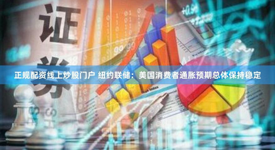 正规配资线上炒股门户 纽约联储：美国消费者通胀预期总体保持稳定