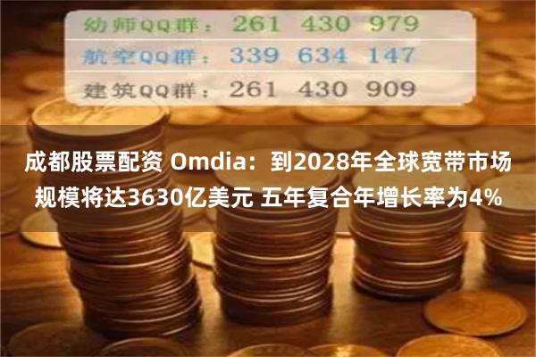 成都股票配资 Omdia：到2028年全球宽带市场规模将达3630亿美元 五年复合年增长率为4%