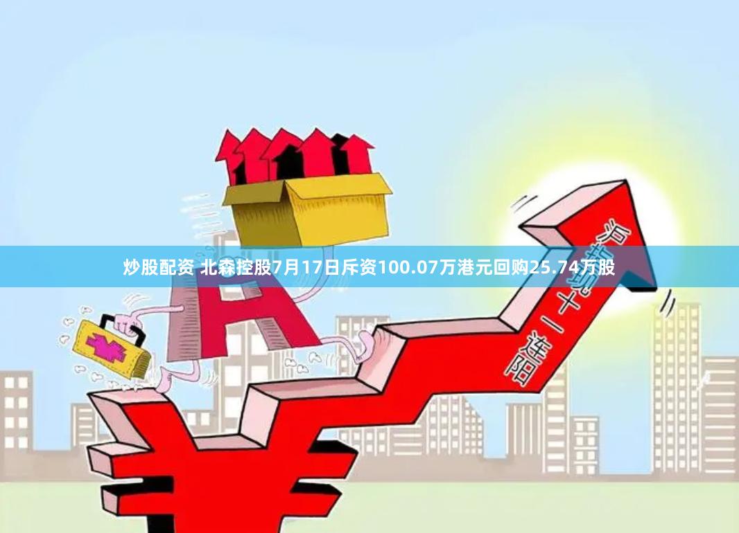 炒股配资 北森控股7月17日斥资100.07万港元回购25.74万股