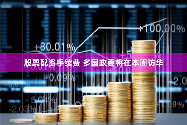 股票配资手续费 多国政要将在本周访华