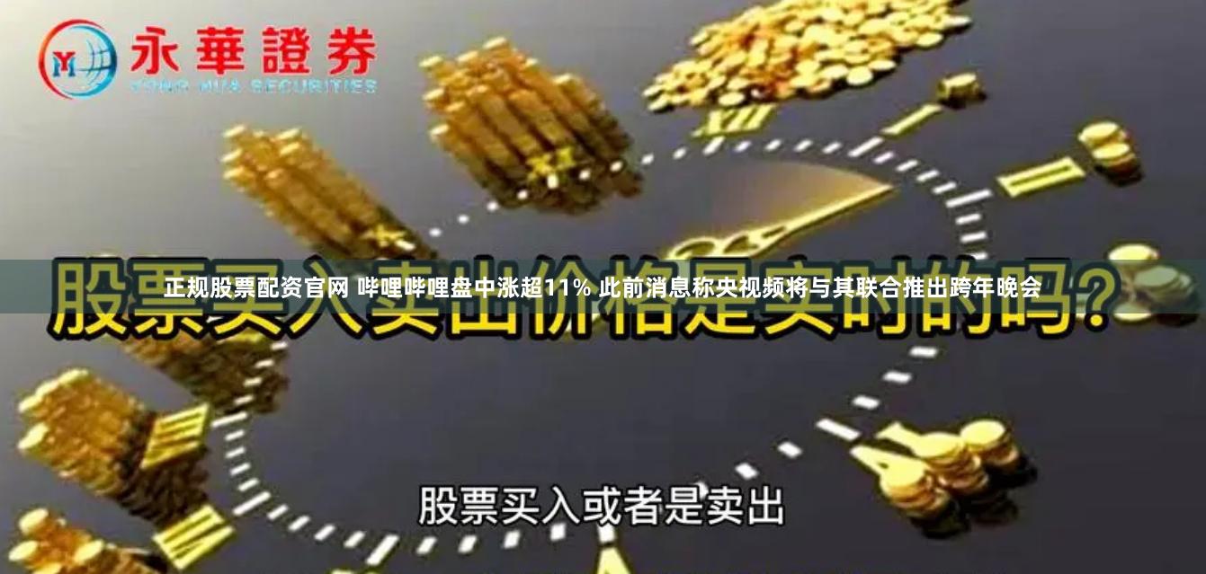 正规股票配资官网 哔哩哔哩盘中涨超11% 此前消息称央视频将与其联合推出跨年晚会