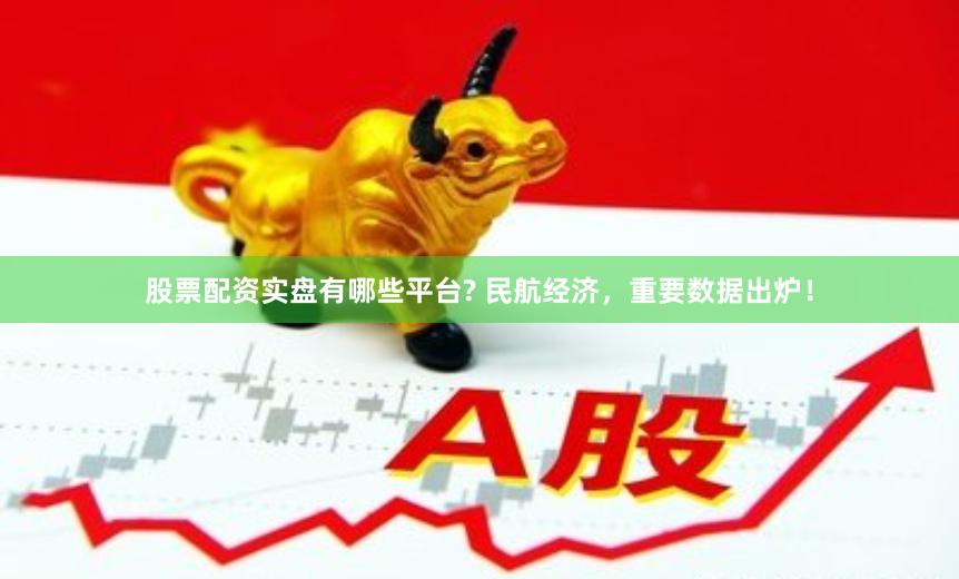 股票配资实盘有哪些平台? 民航经济，重要数据出炉！