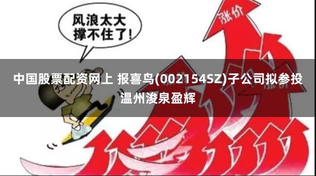 中国股票配资网上 报喜鸟(002154SZ)子公司拟参投温州浚泉盈辉