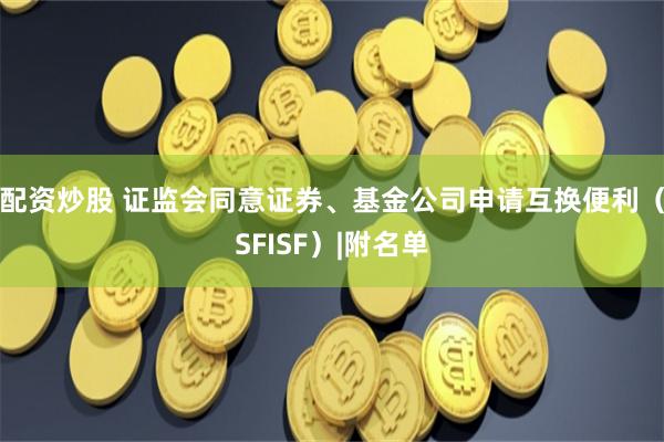 配资炒股 证监会同意证券、基金公司申请互换便利（SFISF）|附名单