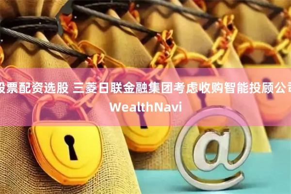 股票配资选股 三菱日联金融集团考虑收购智能投顾公司WealthNavi