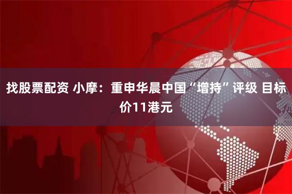 找股票配资 小摩：重申华晨中国“增持”评级 目标价11港元