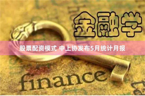 股票配资模式 中上协发布5月统计月报