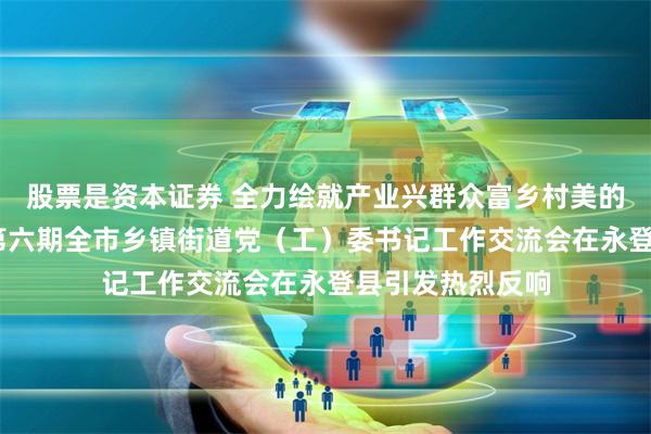 股票是资本证券 全力绘就产业兴群众富乡村美的幸福新图景——第六期全市乡镇街道党（工）委书记工作交流会在永登县引发热烈反响