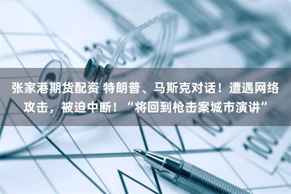 张家港期货配资 特朗普、马斯克对话！遭遇网络攻击，被迫中断！“将回到枪击案城市演讲”