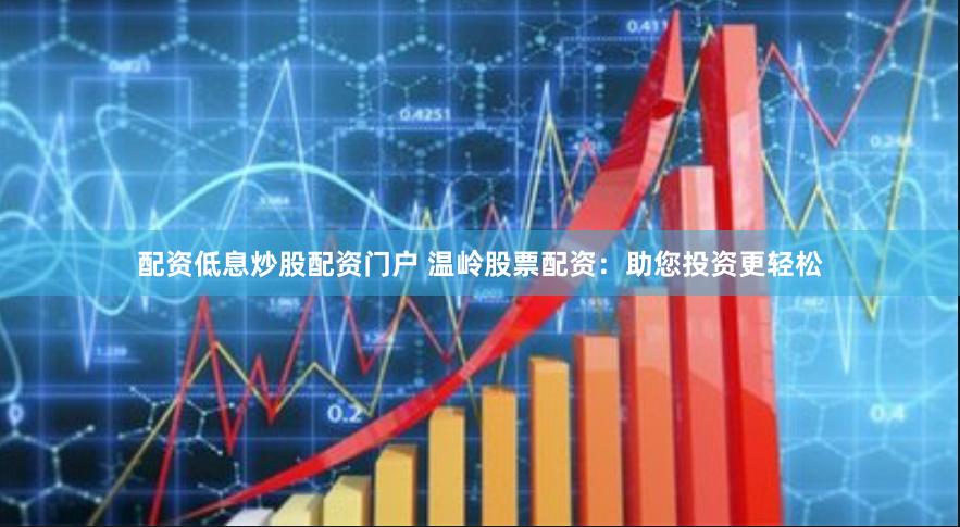 配资低息炒股配资门户 温岭股票配资：助您投资更轻松