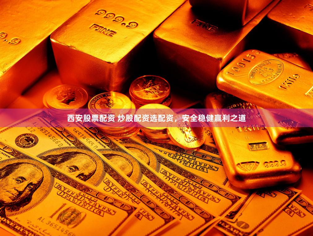 西安股票配资 炒股配资选配资，安全稳健赢利之道