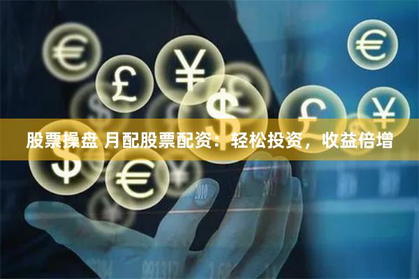 股票操盘 月配股票配资：轻松投资，收益倍增