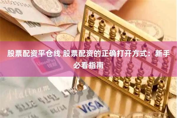 股票配资平仓线 股票配资的正确打开方式：新手必看指南