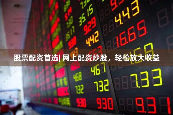股票配资首选| 网上配资炒股，轻松放大收益