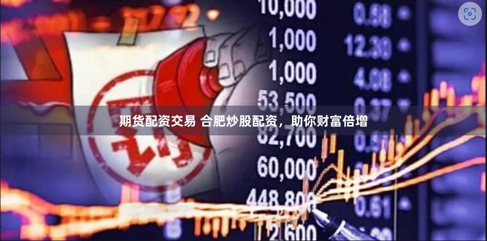 期货配资交易 合肥炒股配资，助你财富倍增