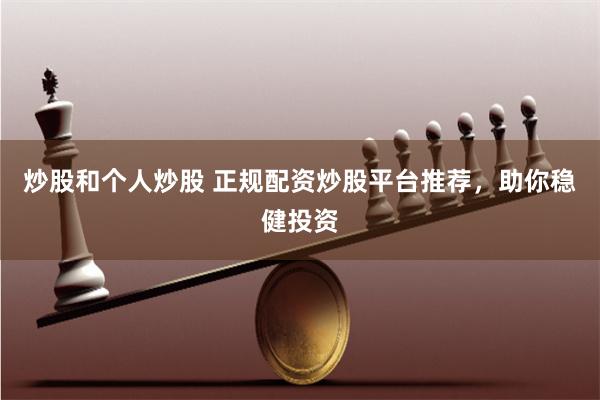 炒股和个人炒股 正规配资炒股平台推荐，助你稳健投资