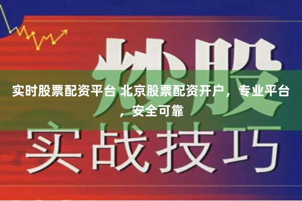 实时股票配资平台 北京股票配资开户，专业平台，安全可靠