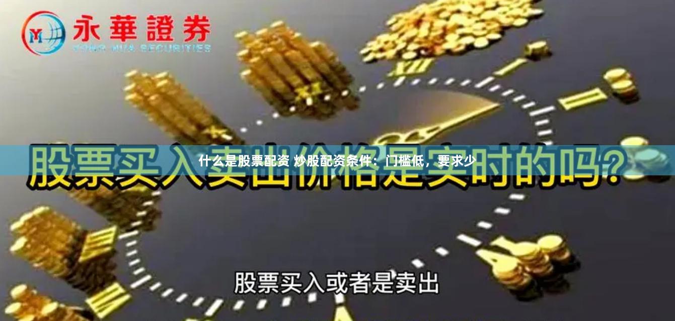 什么是股票配资 炒股配资条件：门槛低，要求少