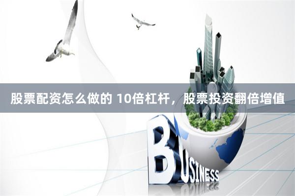股票配资怎么做的 10倍杠杆，股票投资翻倍增值