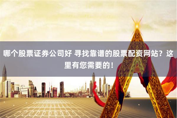 哪个股票证券公司好 寻找靠谱的股票配资网站？这里有您需要的！